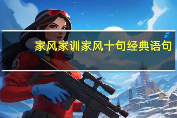 家风家训家风十句经典语句（家风家训一百句）