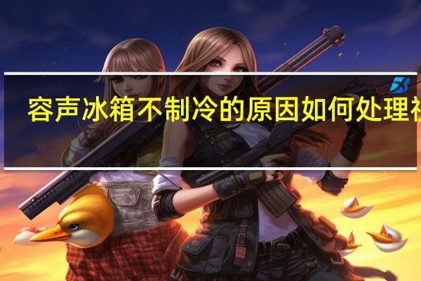 容声冰箱不制冷的原因如何处理视频（容声冰箱不制冷的原因）