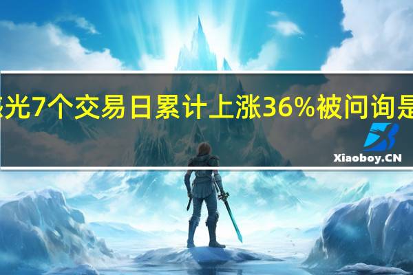 容大感光7个交易日累计上涨36% 被问询是否炒作股价