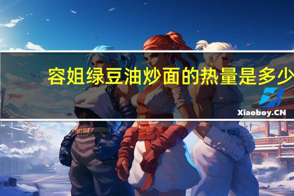 容姐 绿豆油炒面的热量是多少