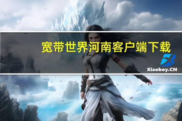 宽带世界河南客户端下载