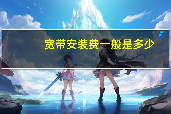 宽带安装费一般是多少（宽带安装）