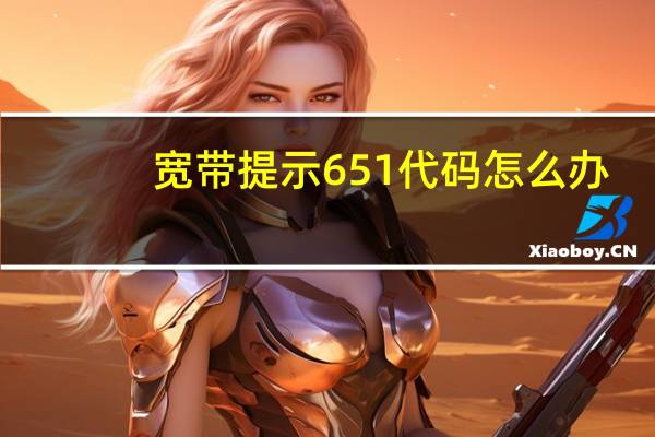 宽带提示651代码怎么办(宽带651错误代码怎么解决)