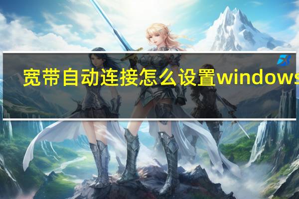 宽带自动连接怎么设置windows10（宽带自动连接）