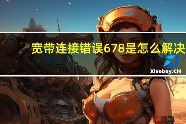 宽带连接错误678是怎么解决（宽带连接错误678）