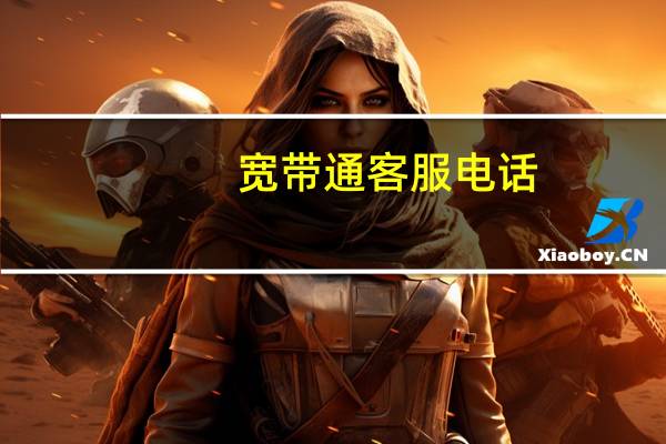 宽带通客服电话（宽带通电话）
