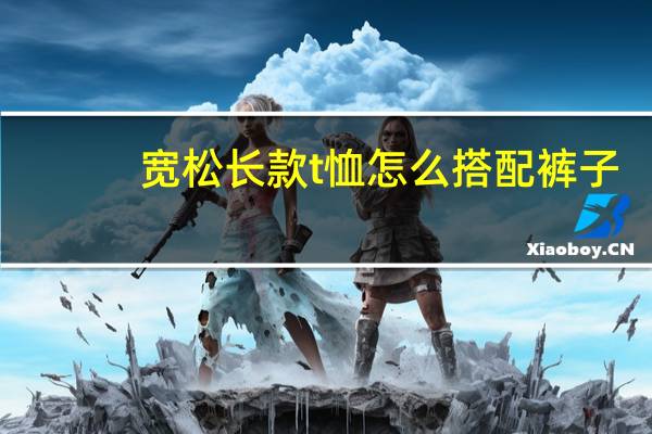 宽松长款t恤怎么搭配裤子