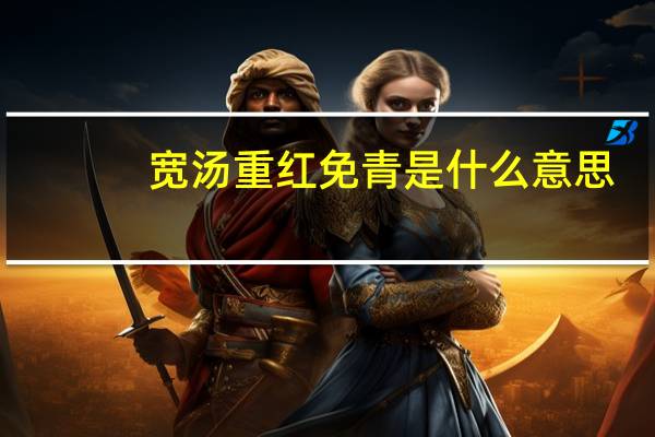 宽汤重红免青是什么意思