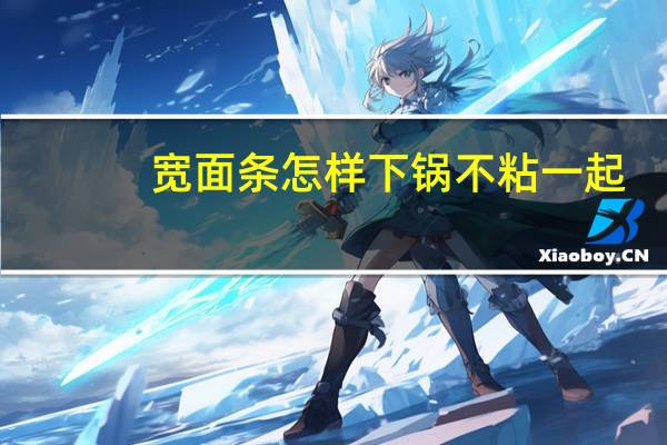 宽面条怎样下锅不粘一起?(宽面怎么煮不会粘一起)