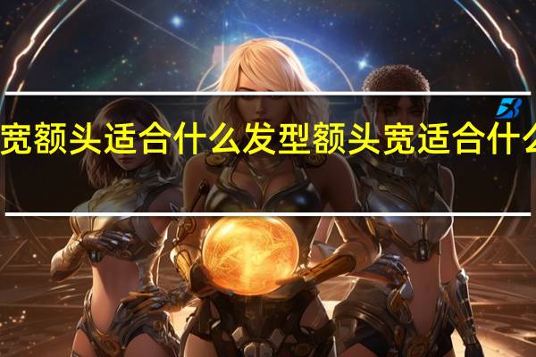 宽额头适合什么发型 额头宽适合什么发型