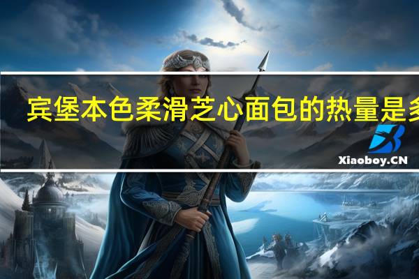 宾堡 本色 柔滑芝心面包的热量是多少