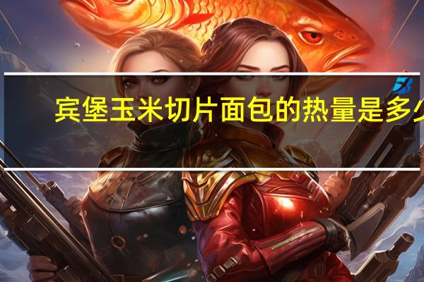 宾堡 玉米切片面包的热量是多少