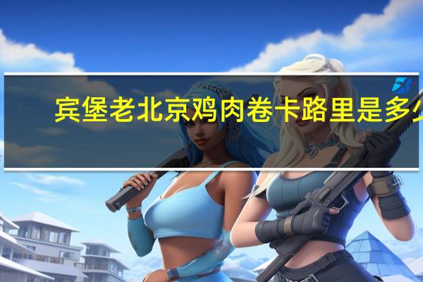 宾堡 老北京鸡肉卷卡路里是多少