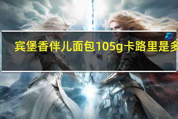 宾堡 香伴儿面包 105g卡路里是多少
