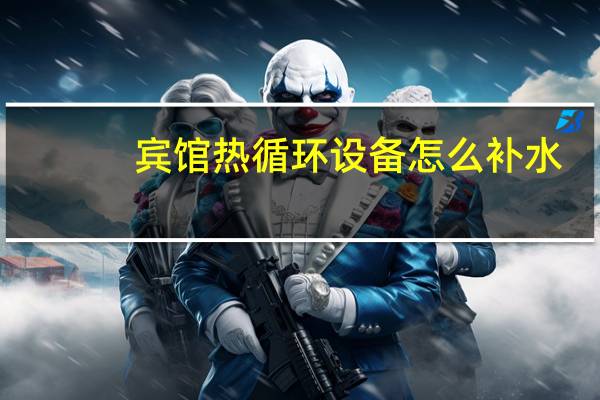 宾馆热循环设备怎么补水