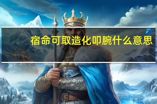 宿命可取造化叩腕什么意思