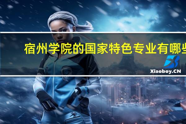 宿州学院的国家特色专业有哪些