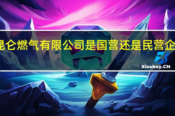 宿迁中石油昆仑燃气有限公司是国营还是民营企业 中石油昆仑燃气