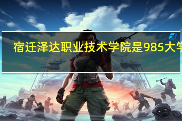 宿迁泽达职业技术学院是985大学吗