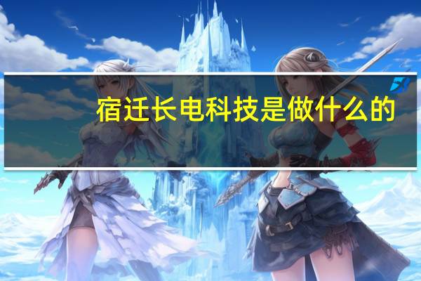 宿迁长电科技是做什么的