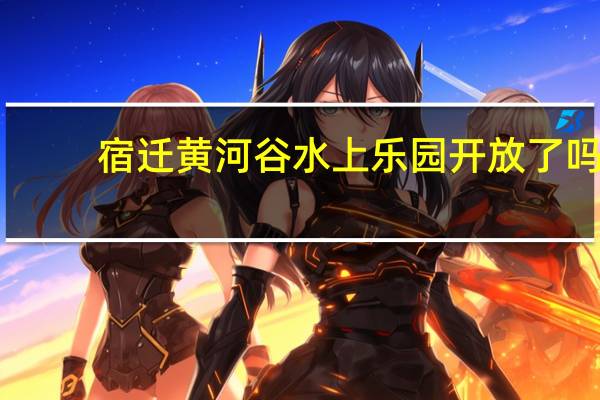 宿迁黄河谷水上乐园开放了吗