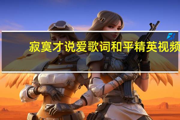 寂寞才说爱歌词和平精英视频（寂寞才说爱歌词）