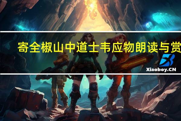 寄全椒山中道士韦应物朗读与赏析