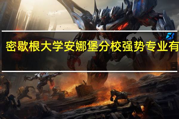 密歇根大学安娜堡分校强势专业有哪些