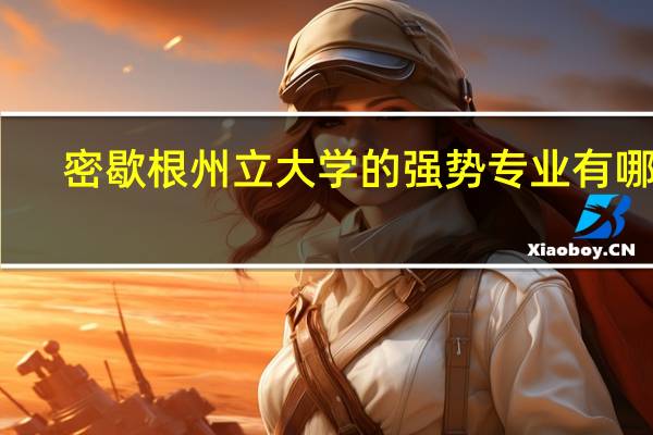 密歇根州立大学的强势专业有哪些