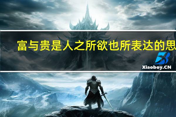 富与贵是人之所欲也所表达的思想