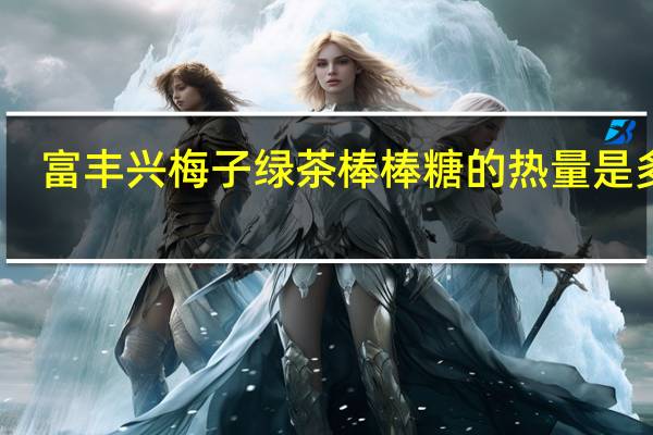 富丰兴 梅子绿茶棒棒糖的热量是多少