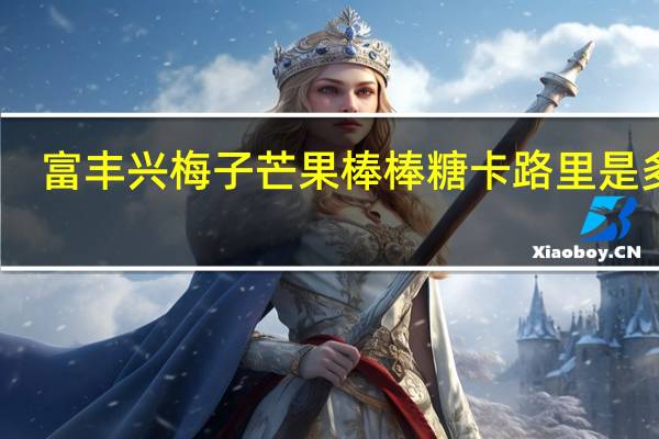 富丰兴 梅子芒果棒棒糖卡路里是多少