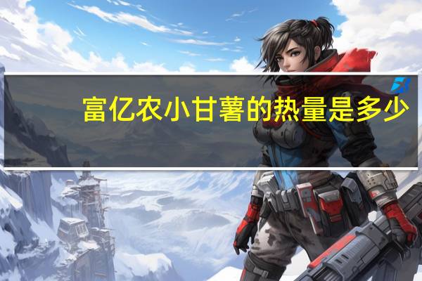 富亿农 小甘薯的热量是多少