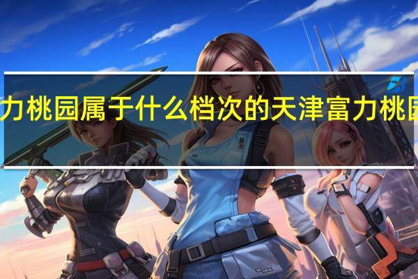 富力桃园属于什么档次的 天津富力桃园怎么样