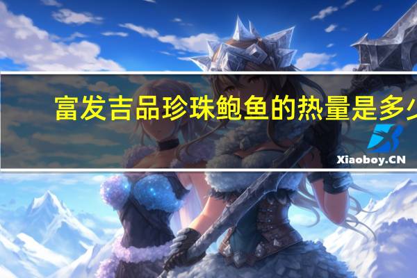 富发 吉品珍珠鲍鱼的热量是多少