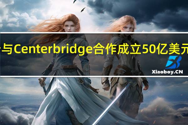 富国银行与Centerbridge 合作成立50亿美元私人债务基金