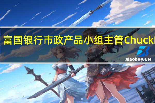 富国银行市政产品小组主管Chuck Peck：预计美国明年还将有更多大规模基建项目订单涌现