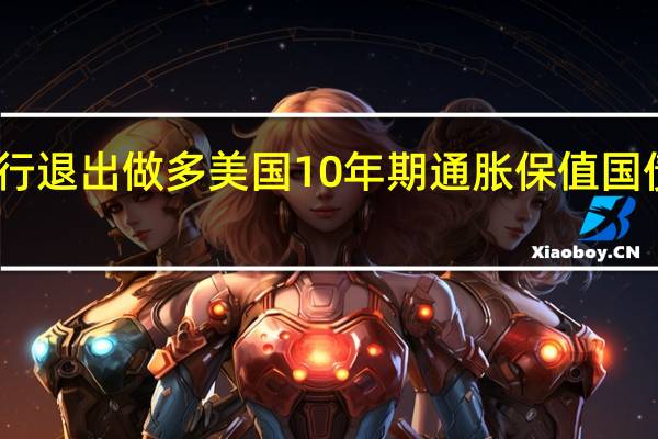 富国银行退出做多美国10年期通胀保值国债的交易策略