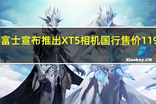 富士宣布推出XT5相机国行售价11990元