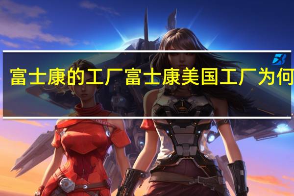 富士康的工厂 富士康美国工厂为何黄了？
