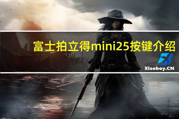 富士拍立得mini25按键介绍(富士拍立得mini25)