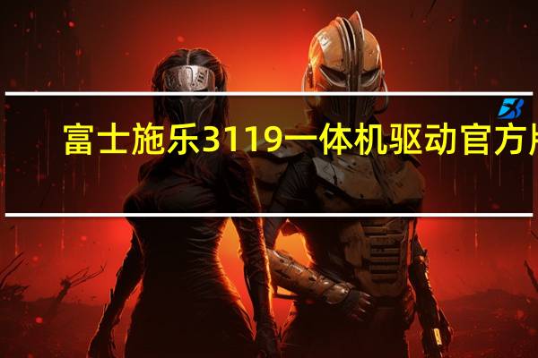 富士施乐3119一体机驱动 官方版（富士施乐3119一体机驱动 官方版功能简介）