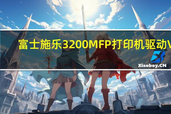 富士施乐3200MFP打印机驱动 V2.1.0.0 官方版（富士施乐3200MFP打印机驱动 V2.1.0.0 官方版功能简介）
