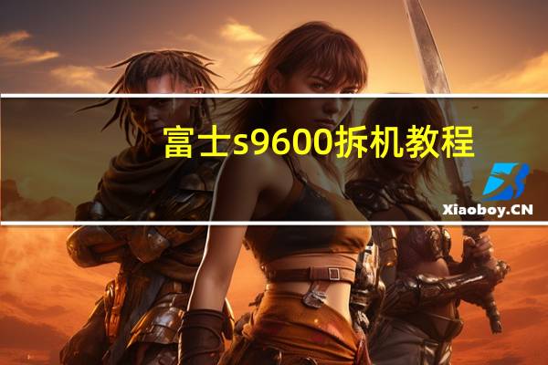 富士s9600拆机教程（富士s9600说明书）