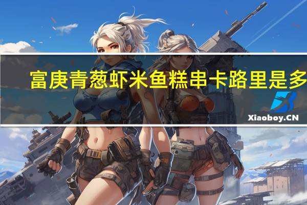 富庚 青葱虾米鱼糕串卡路里是多少