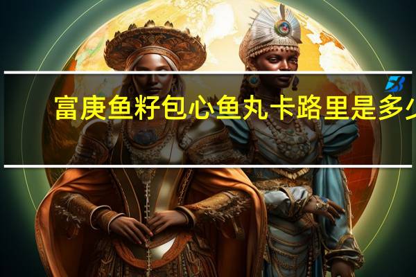 富庚 鱼籽包心鱼丸卡路里是多少