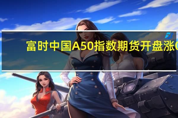 富时中国A50指数期货开盘涨0.18%