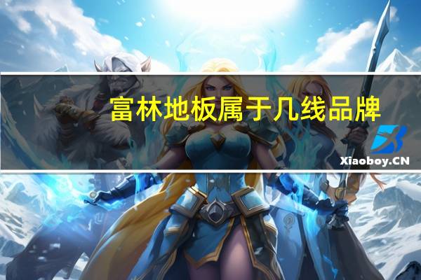 富林地板属于几线品牌