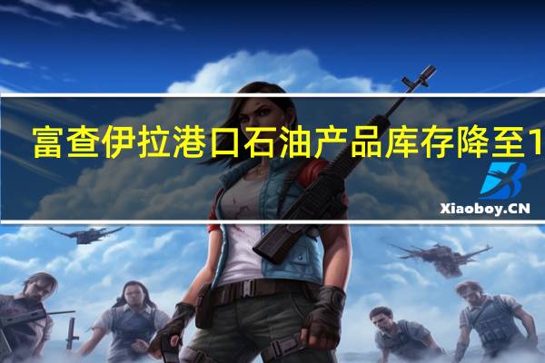 富查伊拉港口石油产品库存降至1691.9万桶