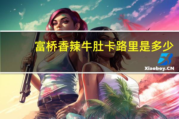 富桥 香辣牛肚卡路里是多少